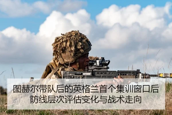 图赫尔带队后的英格兰首个集训窗口后防线层次评估变化与战术走向