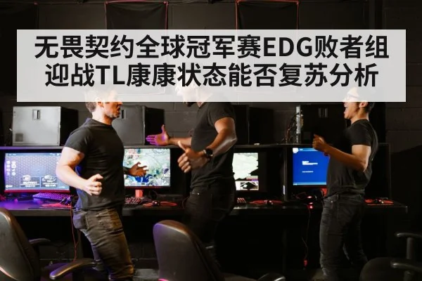 无畏契约全球冠军赛EDG败者组迎战TL康康状态能否复苏分析