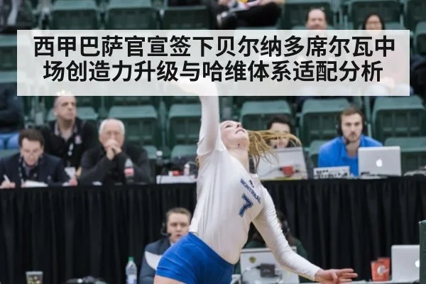 西甲巴萨官宣签下贝尔纳多席尔瓦中场创造力升级与哈维体系适配分析