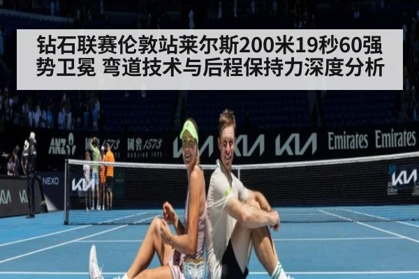 钻石联赛伦敦站莱尔斯200米19秒60强势卫冕 弯道技术与后程保持力深度分析