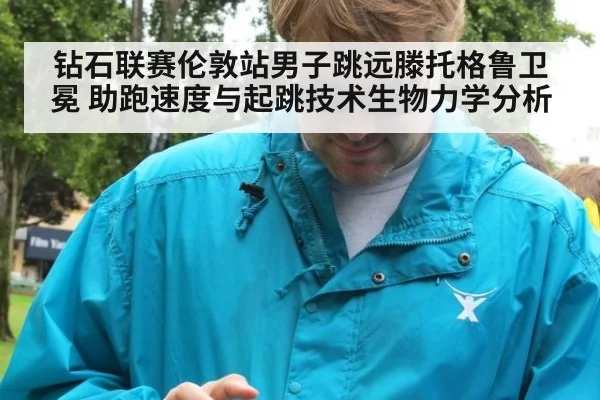 钻石联赛伦敦站男子跳远滕托格鲁卫冕 助跑速度与起跳技术生物力学分析