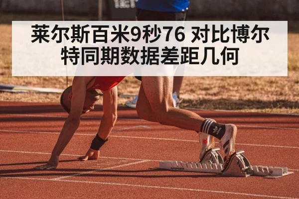 莱尔斯百米9秒76 对比博尔特同期数据差距几何