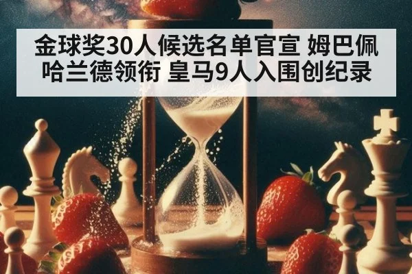 金球奖30人候选名单官宣 姆巴佩哈兰德领衔 皇马9人入围创纪录