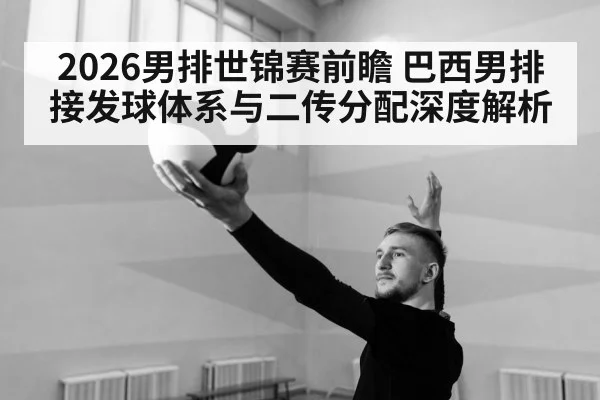 2026男排世锦赛前瞻 巴西男排接发球体系与二传分配深度解析