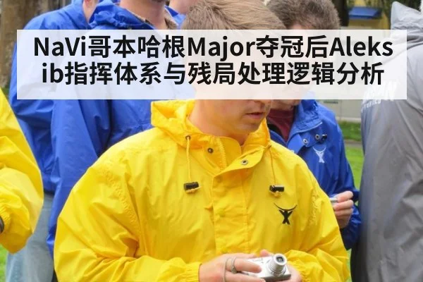 NaVi哥本哈根Major夺冠后Aleksib指挥体系与残局处理逻辑分析