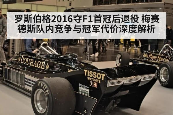罗斯伯格2016夺F1首冠后退役 梅赛德斯队内竞争与冠军代价深度解析